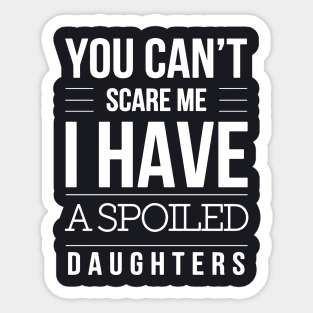 You Cant Scare Me I Have A Spoiled Daughters Sticker